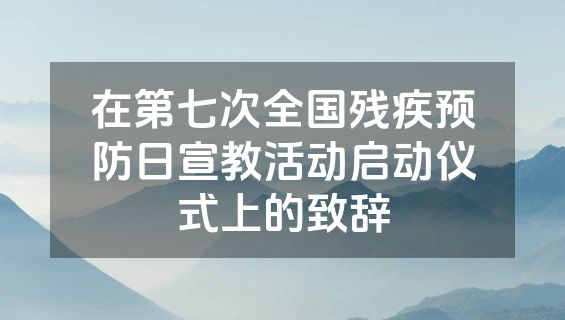 在第七次全国残疾预防日宣教活动启动仪式上的致辞