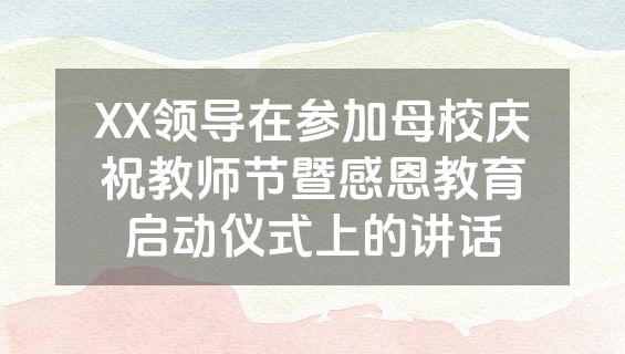 XX领导在参加母校庆祝教师节暨感恩教育启动仪式上的讲话