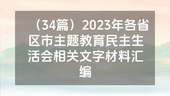 （34篇）2023年各省区市主题教育民主生活会相关文字材料汇编