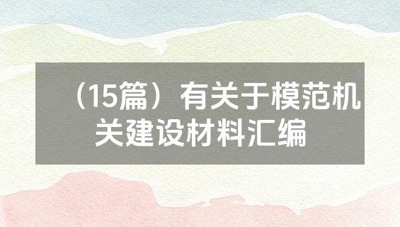 （15篇）有关于模范机关建设材料汇编