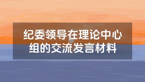纪委领导在理论中心组的交流发言材料