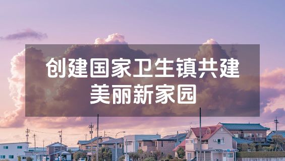 创建国家卫生镇共建美丽新家园