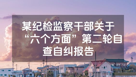 某纪检监察干部关于“六个方面”第二轮自查自纠报告