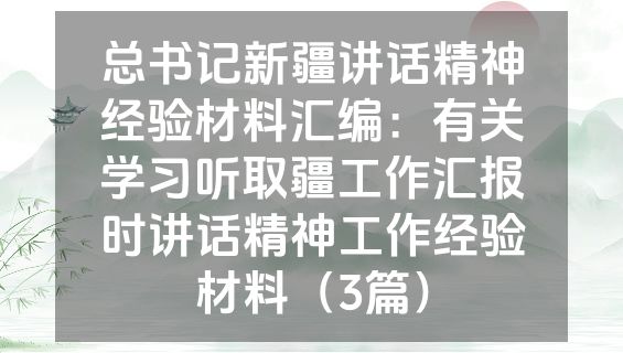 总书记新疆讲话精神经验材料汇编：有关学习听取疆工作汇报时讲话精神工作经验材料（3篇）