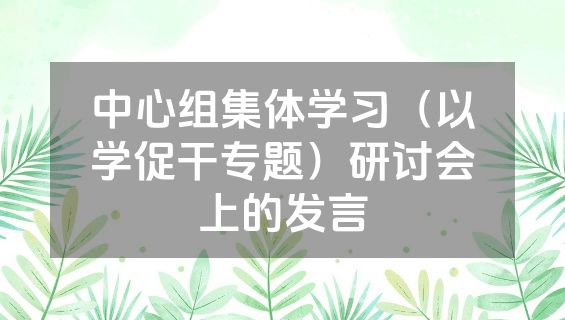 中心组集体学习（以学促干专题）研讨会上的发言