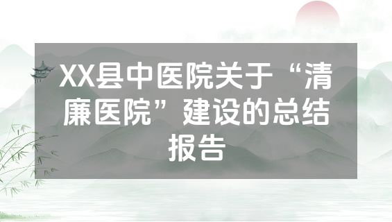 XX县中医院关于“清廉医院”建设的总结报告