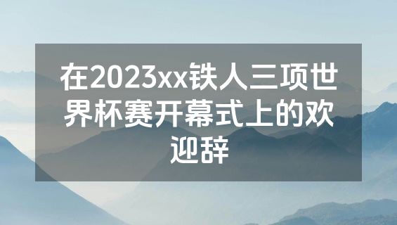 在2023xx铁人三项世界杯赛开幕式上的欢迎辞