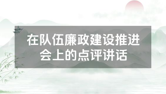 在队伍廉政建设推进会上的点评讲话