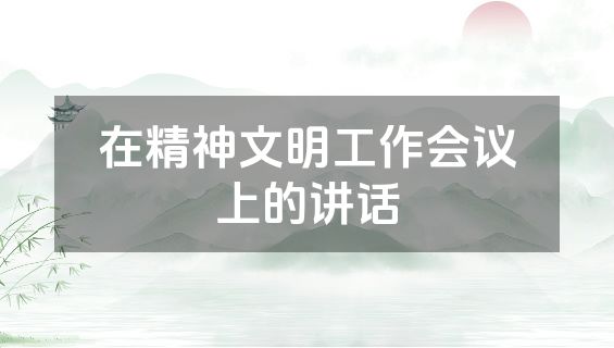 在精神文明工作会议上的讲话