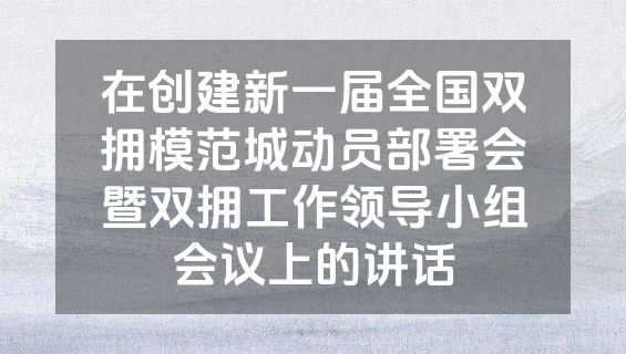 在创建新一届全国双拥模范城动员部署会暨双拥工作领导小组会议上的讲话