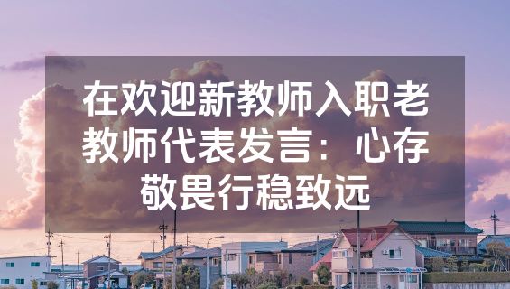 在欢迎新教师入职老教师代表发言：心存敬畏行稳致远