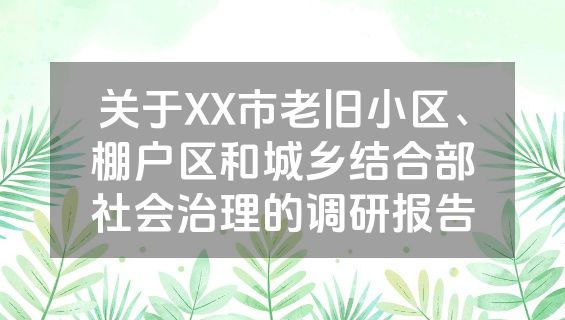 关于XX市老旧小区、棚户区和城乡结合部社会治理的调研报告