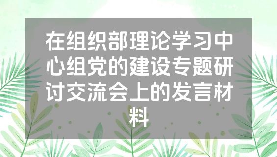 在组织部理论学习中心组党的建设专题研讨交流会上的发言材料