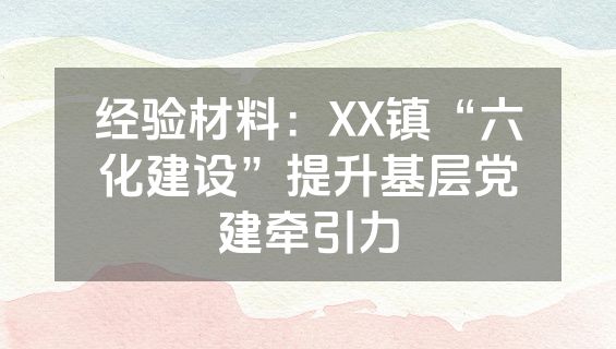 经验材料：XX镇“六化建设”提升基层党建牵引力