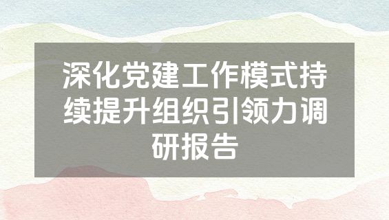 深化党建工作模式持续提升组织引领力调研报告