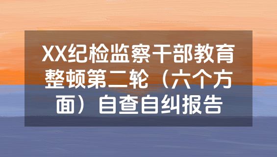 XX纪检监察干部教育整顿第二轮（六个方面）自查自纠报告