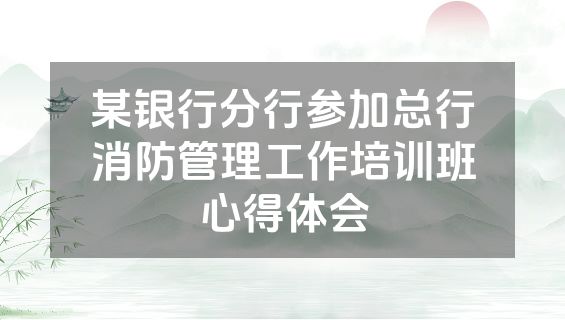 某银行分行参加总行消防管理工作培训班心得体会