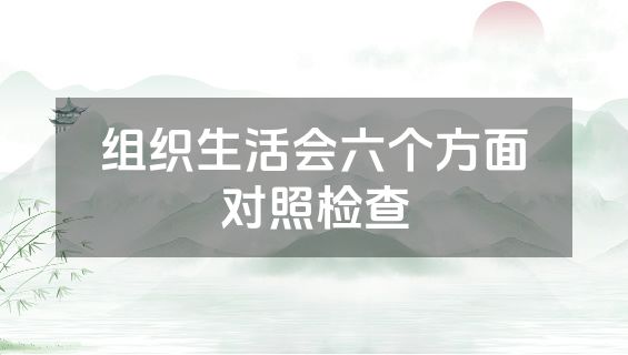 组织生活会六个方面对照检查
