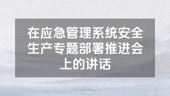 在应急管理系统安全生产专题部署推进会上的讲话