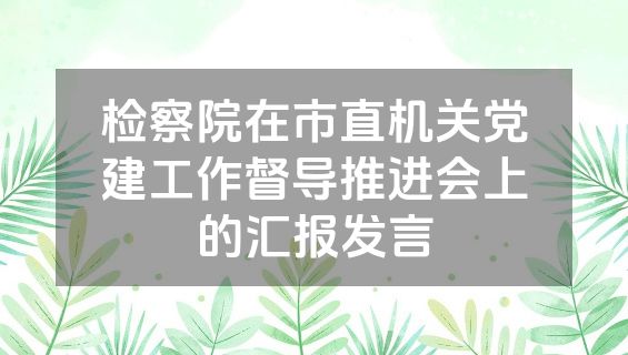 检察院在市直机关党建工作督导推进会上的汇报发言