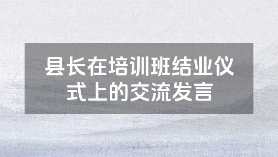 县长在培训班结业仪式上的交流发言