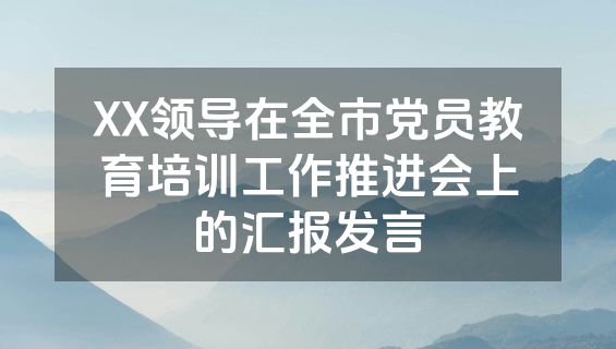 XX领导在全市党员教育培训工作推进会上的汇报发言