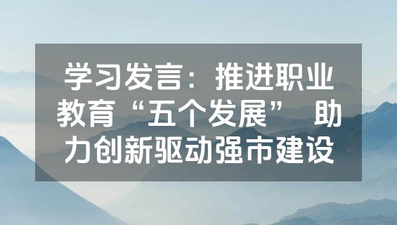 学习发言：推进职业教育“五个发展”  助力创新驱动强市建设