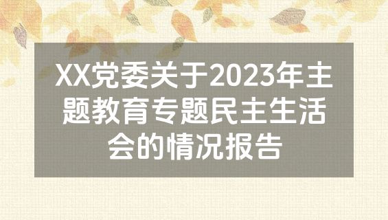XX党委关于2023年主题教育专题民主生活会的情况报告