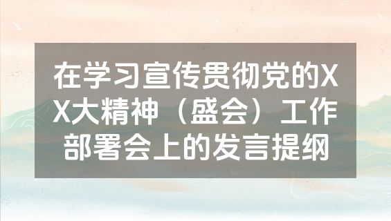 在学习宣传贯彻党的XX大精神（盛会）工作部署会上的发言提纲