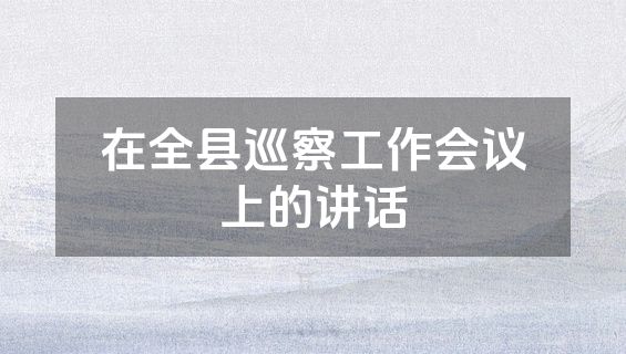 在全县巡察工作会议上的讲话