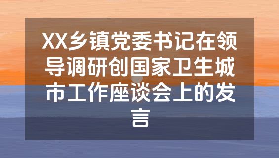 XX乡镇党委书记在领导调研创国家卫生城市工作座谈会上的发言