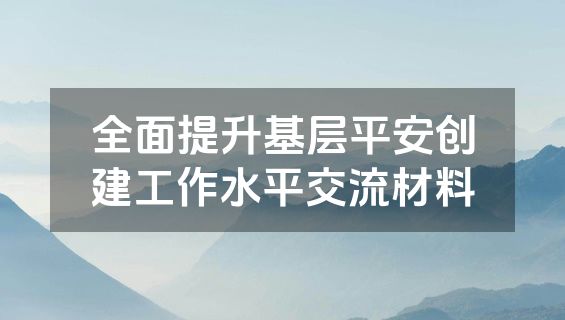 全面提升基层平安创建工作水平交流材料
