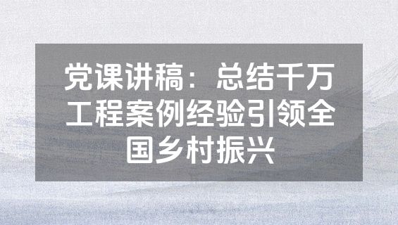 党课讲稿：总结千万工程案例经验引领全国乡村振兴