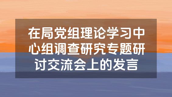 在局党组理论学习中心组调查研究专题研讨交流会上的发言