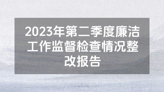 2023年第二季度廉洁工作监督检查情况整改报告