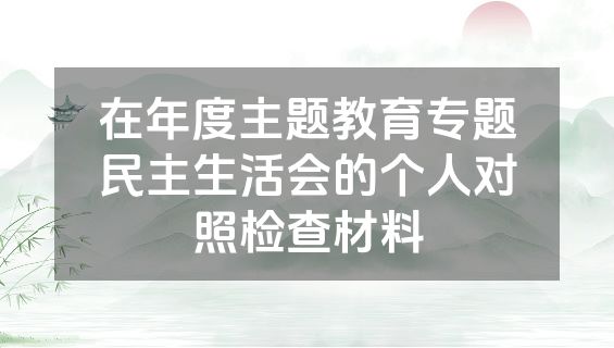 在年度主题教育专题民主生活会的个人对照检查材料