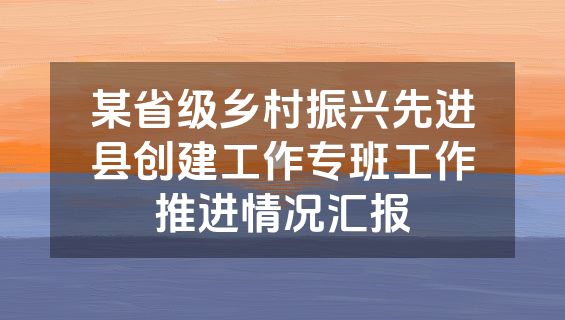 某省级乡村振兴先进县创建工作专班工作推进情况汇报