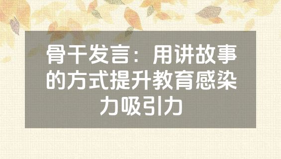 骨干发言：用讲故事的方式提升教育感染力吸引力