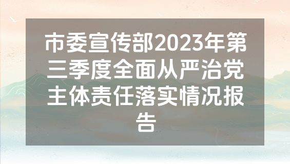 市委宣传部2023年第三季度全面从严治党主体责任落实情况报告