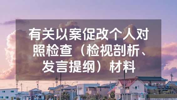 有关以案促改个人对照检查（检视剖析、发言提纲）材料
