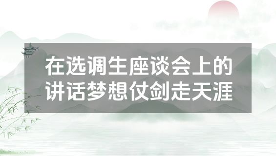 在选调生座谈会上的讲话梦想仗剑走天涯