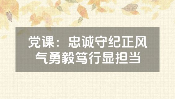 党课：忠诚守纪正风气勇毅笃行显担当