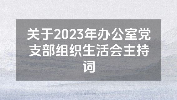 关于2023年办公室党支部组织生活会主持词