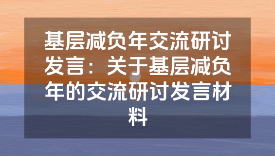 基层减负年交流研讨发言：关于基层减负年的交流研讨发言材料