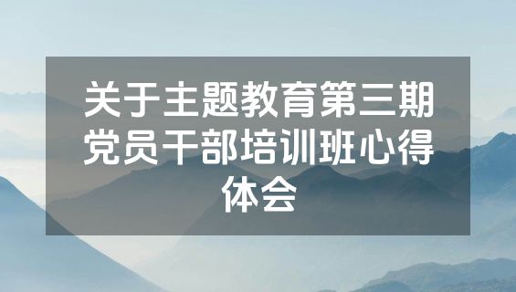 关于主题教育第三期党员干部培训班心得体会