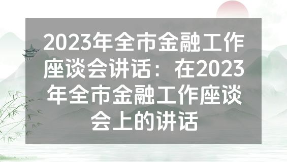 2023年全市金融工作座谈会讲话：在2023年全市金融工作座谈会上的讲话