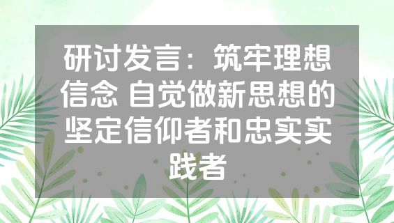 研讨发言：筑牢理想信念 自觉做新思想的坚定信仰者和忠实实践者