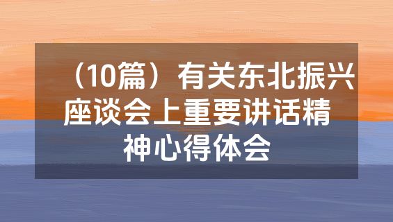 （10篇）有关东北振兴座谈会上重要讲话精神心得体会