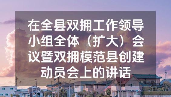 在全县双拥工作领导小组全体（扩大）会议暨双拥模范县创建动员会上的讲话