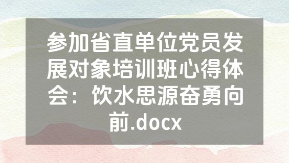 参加省直单位党员发展对象培训班心得体会：饮水思源奋勇向前.docx